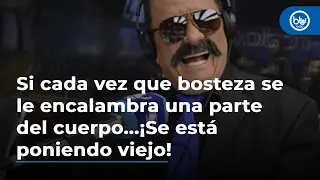 Si cada vez que bosteza se le encalambra una parte del cuerpo...¡Se está poniendo viejo!: Tarsicio