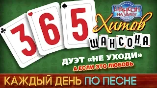 Дуэт «НЕ УХОДИ» — А ЕСЛИ ЭТО ЛЮБОВЬ ♥ 365 ХИТОВ ШАНСОНА ♠ КАЖДЫЙ ДЕНЬ ПО ПЕСНЕ ♦ #296