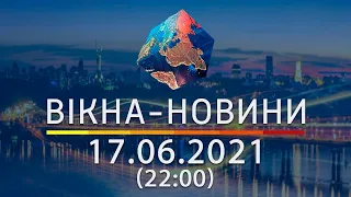 Вікна-новини. Випуск від 17.06.2021 (22:00)