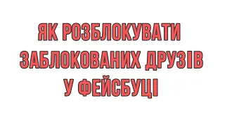 ЯК РОЗБЛОКУВАТИ ЗАБЛОКОВАНИХ ДРУЗІВ У ФЕЙСБУЦІ