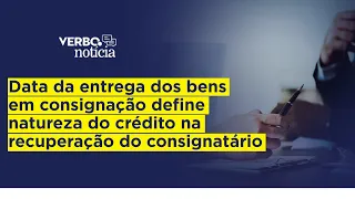 Data da entrega dos bens em consignação define natureza do crédito na recuperação do consignatário