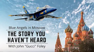 The Untold Story of the Blue Angels Visit to Moscow with John "Gucci" Foley | NEW INTERVIEW