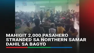 Mahigit 2,000 pasahero stranded sa northern samar dahil sa bagyo