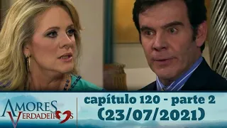 Amores verdadeiros capitulo 120 - parte 2 (23/07/2021)