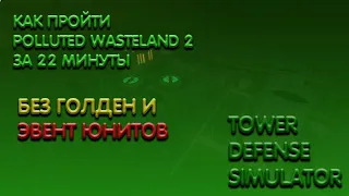 КАК ПРОЙТИ POLLUTED WASTELANDS 2 ЗА 22 МИНУТЫ БЕЗ ГОЛДЕН И ЭВЕНТ ЮНИТОВ ? | Tower Defense Simulator