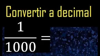 Convertir 1/1000 a decimal , transformar fraccion a decimales