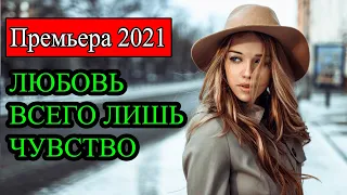 Лучшая мелодрама 2021 года ЛЮБОВЬ ВСЕГО ЛИШЬ ЧУВСТВО новинки