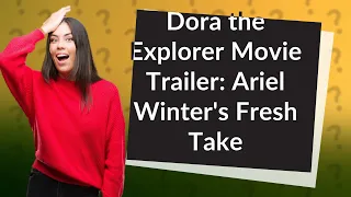 How Does the 'Dora the Explorer' Movie Trailer with Ariel Winter Stand Out?