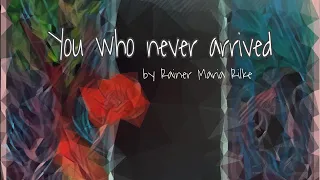 You Who Never Arrived. Poem by Rainer Maria Rilke