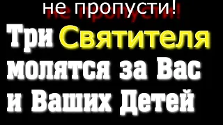 Три  Святителя Василий Великий, Григорий Богослов и Иоанн Златоуст молятся за Вас и Ваших Детей