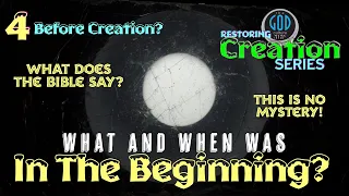 Restoring Creation: Part 4: Before Creation? What and When Was "In The Beginning?"