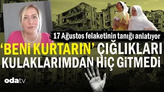 17 Ağustos Felaketinin Tanığı Anlatıyor | 'Beni Kurtarın' Çığlıkları Kulaklarımdan Hiç Gitmedi