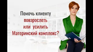 Взрослость или Материнский комплекс? В чем главная ошибка в работе с клиентом.