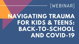 Navigating Trauma For Kids & Teens: Back-To-School & COVID-19