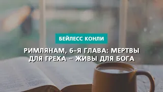 Римлянам, 6-я глава: мертвы для греха — живы для Бога | Бейлесс Конли