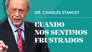 Cuando nos sentimos frustrados – Dr. Charles Stanley