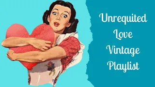 Unrequited Love - A Vintage Playlist