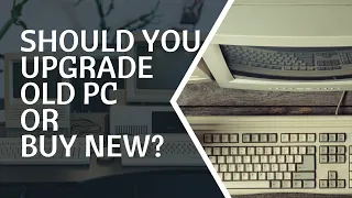 Should You Upgrade Old PC or Buy New