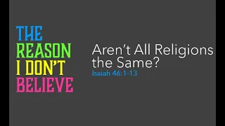 Aren't All Religions the Same? - Isaiah 46:1-13 - January 14th, 2024