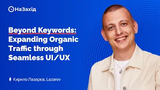 Кирило Лазарєв - "Beyond Keywords: Expanding Organic Traffic through Seamless UI/UX"