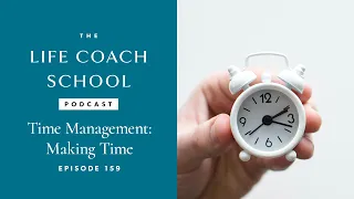 Time Management - Making Time | The Life Coach School Podcast with Brooke Castillo Ep #159