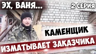 Эх, ВАНЯ! 2 серия. Каменщик изматывает Заказчика | Заказчик на ПОДСОБКЕ!