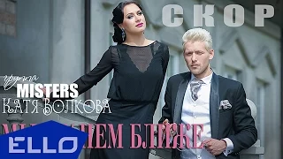 СКОРО! MISTERS и Катя Волкова - Мы станем ближе