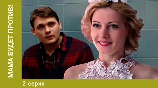 Мама будет против! 2 Серия. Мелодрама. Лучшие сериалы