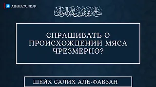 Спрашивать о происхождении мяса чрезмерно? || шейх Салих аль Фавзан.