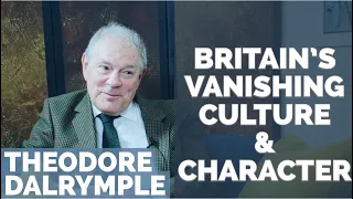 Theodore Dalrymple: Britain's Vanishing Culture & Character