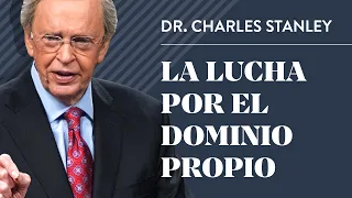 La lucha por el dominio propio – Dr. Charles Stanley