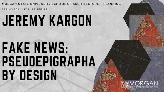 SA+P SPRING 2022 Lecture Series 01 | Jeremy Kargon - Fake News: Pseudepigrapha by Design