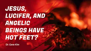 Jesus, Lucifer, and Angelic Beings Have HOT FEET? | Dr. Gene Kim