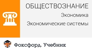 Обществознание. Экономика. Экономические системы. Центр онлайн-обучения «Фоксфорд»