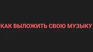 КАК ВЫЛОЖИТЬ СВОЮ ПЕСНЮ В ВК МУЗЫКУ???