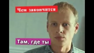 Там, где ты сериал ЧЕМ ЗАКОНЧИТСЯ Анонс