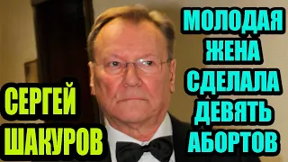 Почему Сергей Шакуров  дважды развелся и заставил молодую жену сделать 9 абортов