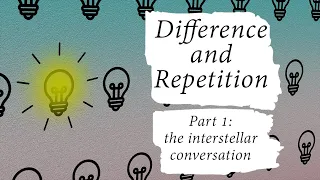 Difference and Repetition [part 1] The Interstellar Conversation