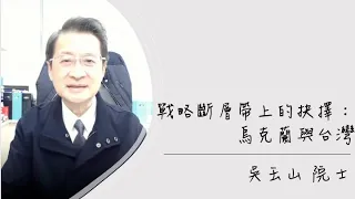 【學者觀點】吳玉山院士談戰略斷層線上的抉擇：烏克蘭與台灣