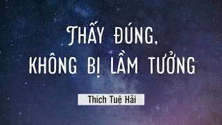 Thấy Đúng, không bị lầm tưởng - Thích Tuệ Hải