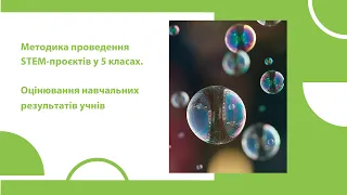 Методика проведення STEM-проєктів у 5 класах. Оцінювання навчальних результатів учнів