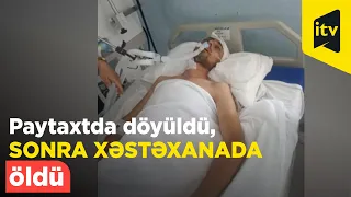 Əvvəlcə paytaxtda döyüldü, bir neçə gün sonra xəstəxanada öldü - Qətlin təfərrüatları