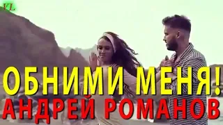 АНДРЕЙ РОМАНОВ   ОБНИМИ МЕНЯ!