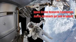 Space Station Research Experiments and Do Astronauts get sick in space?