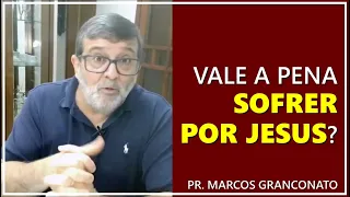 Vale a pena sofrer por Jesus? - Pr. Marcos Granconato