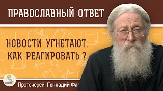 НОВОСТИ УГНЕТАЮТ. КАК РЕАГИРОВАТЬ ?  Протоиерей Геннадий Фаст