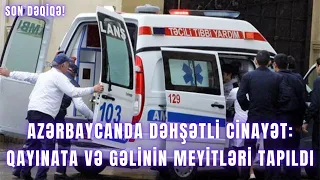 AZƏRBAYCANDA DƏHŞƏTLİ CİNAYƏT: Qayınata və gəlinin meyitləri tapıldı