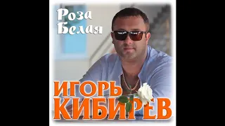 Игорь Кибирев – Роза белая моя