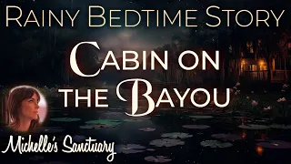 Rainy Bedtime Story | CABIN ON THE BAYOU | Cozy Sleepy Story (rain sounds, ASMR)