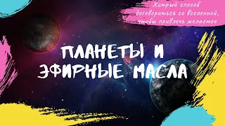 Планеты и эфирные масла. Хитрый способ договориться со вселенной, чтобы привлечь желаемое.